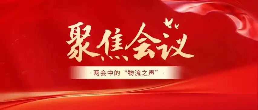 【聚焦两会】降本、创新、畅通！这些提案正在改写中国物流的未来